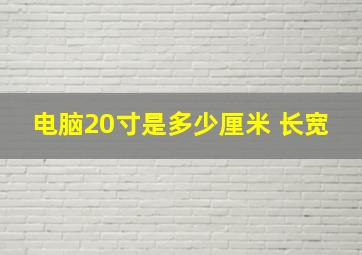 电脑20寸是多少厘米 长宽